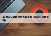 qq聊天记录加密后怎么查看（聊天记录加密码）