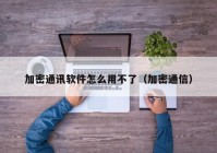 加密通讯软件怎么用不了（加密通信）
