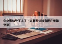 企业密信登不上了（企业密信id有现在无法登录）