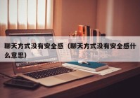 聊天方式没有安全感（聊天方式没有安全感什么意思）