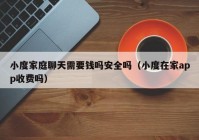 小度家庭聊天需要钱吗安全吗（小度在家app收费吗）
