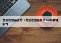 企业密信运营方（企业密信是什么?可以做兼职?）