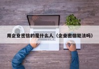 用企业密信的是什么人（企业密信犯法吗）
