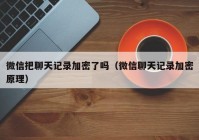 微信把聊天记录加密了吗（微信聊天记录加密原理）