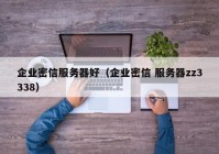 企业密信服务器好（企业密信 服务器zz3338）
