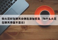 和火花好友聊天会弹出添加密友（为什么火花在聊天界面不显示）