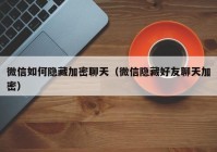 微信如何隐藏加密聊天（微信隐藏好友聊天加密）
