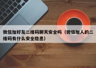 微信加好友二维码聊天安全吗（微信加人的二维码有什么安全隐患）