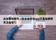 企业密信群号（在企业密信app只是加群聊天没是吧?）