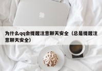 为什么qq会提醒注意聊天安全（总是提醒注意聊天安全）