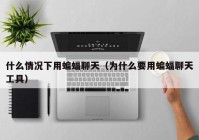 什么情况下用蝙蝠聊天（为什么要用蝙蝠聊天工具）