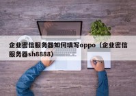 企业密信服务器如何填写oppo（企业密信服务器sh8888）