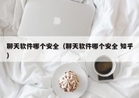 聊天软件哪个安全（聊天软件哪个安全 知乎）
