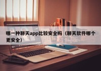 哪一种聊天app比较安全吗（聊天软件哪个更安全）