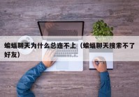 蝙蝠聊天为什么总连不上（蝙蝠聊天搜索不了好友）