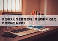 微信聊天记录怎样加密码（微信的聊天记录怎么加密码怎么设置）