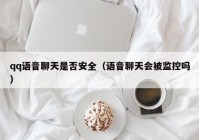 qq语音聊天是否安全（语音聊天会被监控吗）