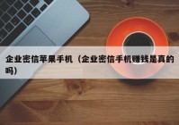 企业密信苹果手机（企业密信手机赚钱是真的吗）
