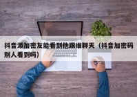 抖音添加密友能看到他跟谁聊天（抖音加密码别人看到吗）