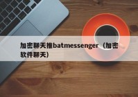 加密聊天推batmessenger（加密软件聊天）