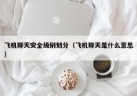 飞机聊天安全级别划分（飞机聊天是什么意思）