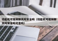 功能机可视频聊天吗安全吗（功能机可视频聊天吗安全吗可靠吗）