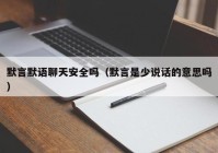 默言默语聊天安全吗（默言是少说话的意思吗）