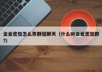 企业密信怎么弄群组聊天（什么叫企业密信群?）
