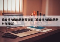 蝙蝠侠与蜘蛛侠聊天背景（蝙蝠侠与蜘蛛侠新时代降临）