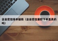 企业密信接单骗局（企业密信兼职下单是真的吗）