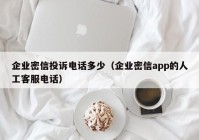 企业密信投诉电话多少（企业密信app的人工客服电话）