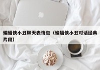 蝙蝠侠小丑聊天表情包（蝙蝠侠小丑对话经典片段）