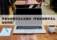 苹果加密聊天怎么设置的（苹果微信聊天怎么加密码锁）