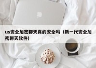 us安全加密聊天真的安全吗（新一代安全加密聊天软件）
