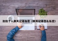 扣扣个人聊天记录加密（聊天记录怎么私密）