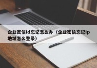 企业密信id忘记怎么办（企业密信忘记ip地址怎么登录）