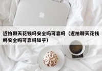 近拍聊天花钱吗安全吗可靠吗（近拍聊天花钱吗安全吗可靠吗知乎）