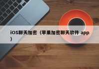 iOS聊天加密（苹果加密聊天软件 app）
