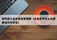 如何进入企业密信管理群（企业密信怎么在群里加对方好友）