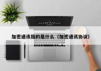 加密通讯指的是什么（加密通讯协议）
