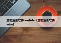 加密通讯软件confide（加密通讯软件wire）