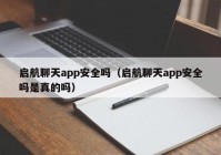 启航聊天app安全吗（启航聊天app安全吗是真的吗）