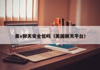 美v聊天安全低吗（美国聊天平台）