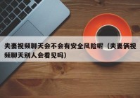 夫妻视频聊天会不会有安全风险呢（夫妻俩视频聊天别人会看见吗）