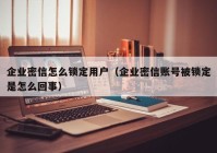 企业密信怎么锁定用户（企业密信账号被锁定是怎么回事）