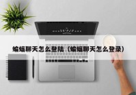 蝙蝠聊天怎么登陆（蝙蝠聊天怎么登录）