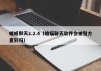 蝙蝠聊天2.2.4（蝙蝠聊天软件会被警方查到吗）