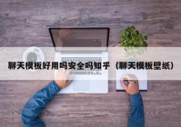 聊天模板好用吗安全吗知乎（聊天模板壁纸）