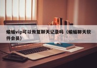 蝙蝠vip可以恢复聊天记录吗（蝙蝠聊天软件会员）