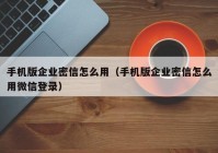 手机版企业密信怎么用（手机版企业密信怎么用微信登录）
